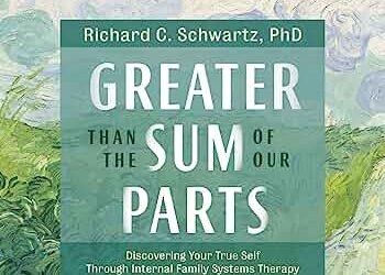 Richard C. Schwartz – Greater Than the Sum of Our Parts: Discovering Your True Self Through Internal Family Systems Therapy