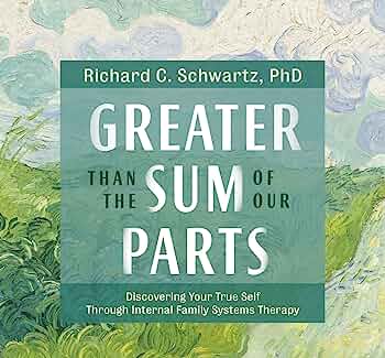 Richard C. Schwartz – Greater Than the Sum of Our Parts Discovering Your True Self Through Internal Family Systems Therapy