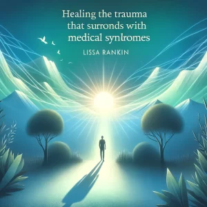 Lissa Rankin – Healing The Trauma That Surrounds Medical Syndromes